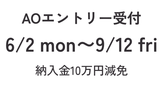 AOエントリー受付 6/2 mon〜9/12 fri 納入金10万円減免