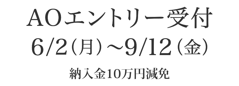 AOエントリー受付6/2（月）〜9/12（金）納入金10万円減免