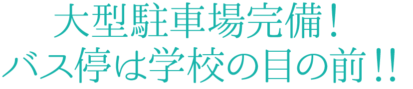 大型駐車場完備！バス停は学校の目の前！！